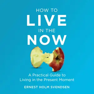 How to Live in the Now: A Practical Guide to Living in the Present Moment