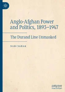 Anglo-Afghan Power and Politics, 1893-1947: The Durand Line Unmasked