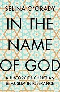 In the Name of God: A History of Christian and Muslim Intolerance