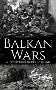 Balkan Wars: A History from Beginning to End