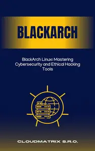 BlackArch Linux: Mastering Cybersecurity and Ethical Hacking Tools