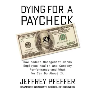 Dying for a Paycheck: How Modern Management Harms Employee Health and Company Performance and What We Can Do