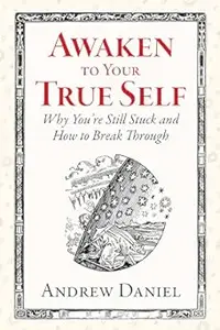 Awaken to Your True Self: Why You're Still Stuck and How to Break Through