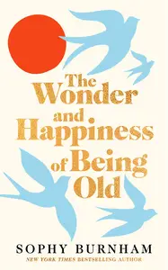 The Wonder and Happiness of Being Old: Offerings of Hope, Joy, and New Ways to Perceive Aging