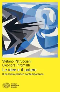 Le idee e il potere. Il pensiero politico contemporaneo - Stefano Petrucciani & Eleonora Piromalli
