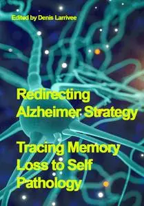 "Redirecting Alzheimer Strategy: Tracing Memory Loss to Self Pathology" ed. by Denis Larrivee