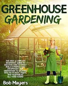 Greenhouse Gardening: The Easy & Complete Beginner's Guide