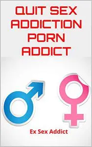 QUIT SEX ADDICTION PORN ADDICT: Discover the 60 Methods in this Book to be Free from Internet Sex Addiction