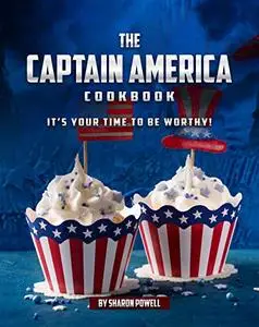 The Captain America Cookbook: It's Your Time to Be Worthy!