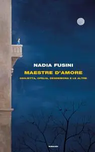 Nadia Fusini - Maestre d'amore. Giulietta, Ofelia, Desdemona e le altre