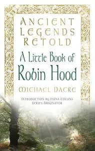 «Ancient Legends Retold: Tales of Robin Hood, The Five Early Ballads» by Michael Dacre