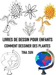 «LIVRES DE DESSIN POUR ENFANTS:COMMENT DESSINER DES PLANTES» by Tina Sun