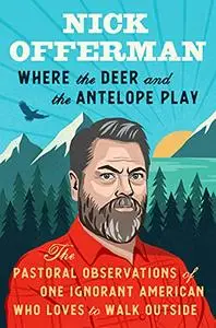 Where the Deer and the Antelope Play: The Pastoral Observations of One Ignorant American Who Loves to Walk Outside