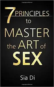 7 Principles to Master the Art of Sex: Your Journey as a Man to Becoming a Superior Lover