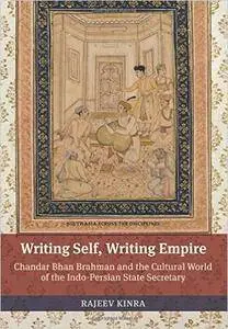 Writing Self, Writing Empire: Chandar Bhan Brahman and the Cultural World of the Indo-Persian State Secretary (South Asia Acros