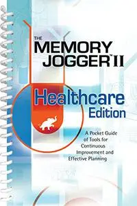 The Memory Jogger 2 Healthcare Edition: A Pocket Guide of Tools for Continuous Improvement and Effective Planning