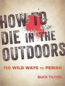 How to Die in the Outdoors: 150 Wild Ways to Perish, 3rd Edition