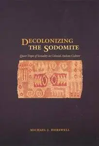 Decolonizing the Sodomite: Queer Tropes of Sexuality in Colonial Andean Culture