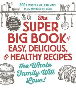 The Super Big Book of Easy, Delicious, & Healthy Recipes the Whole Family Will Love!: 500+ Recipes You Can Make in 30 Minutes