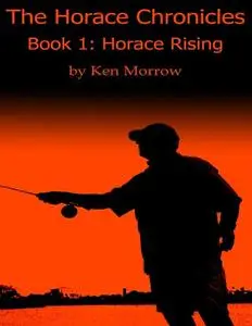 «The Horace Chronicles Book I: Horace Rising» by Ken Morrow