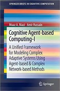 Cognitive Agent-based Computing-I: A Unified Framework for Modeling Complex Adaptive Systems using Agent-based & Complex