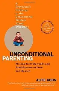Unconditional Parenting: Moving from Rewards and Punishments to Love and Reason