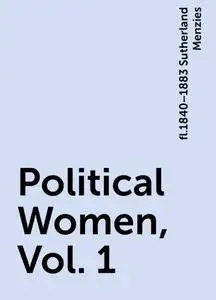 «Political Women, Vol. 1» by fl.1840–1883 Sutherland Menzies