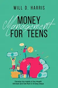 Money Management for Teens: Develop the Habits of the Wealth Mindset and Get Rich in 6 Easy Steps