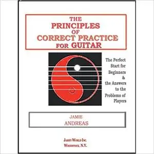 The Principles of Correct Practice for Guitar: The Perfect Start for Beginners and the Answer to the Problems of Players