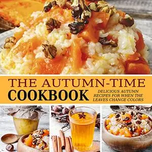 The Autumn-Time Cookbook: Delicious Autumn Recipes for when the Leaves Change Colors (Repost)