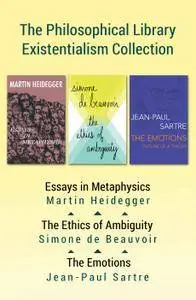 The Philosophical Library Existentialism Collection: Essays in Metaphysics, The Ethics of Ambiguity, and The Emotions