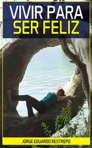 «Vivir para Ser Feliz» by Jorge Eduardo Restrepo