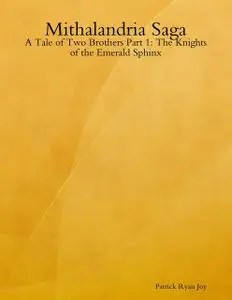 «Mithalandria Saga: A Tale of Two Brothers Part 1: The Knights of the Emerald Sphinx» by Patrick Ryan Joy