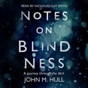 «Notes on Blindness - A Journey Through the Dark» by John Hull