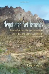 Negotiated Settlements: Andean Communities and Landscapes under Inka and Spanish Colonialism