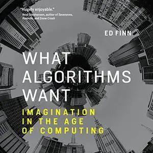 What Algorithms Want: Imagination in the Age of Computing [Audiobook]