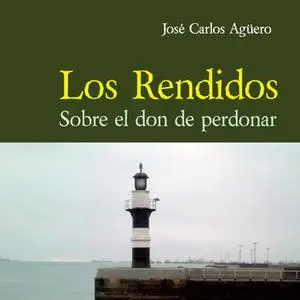 «Los rendidos. Sobre el don de perdonar» by José Carlos Aguero
