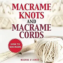 Macrame Knots and Macrame Cords!: How To Macrame - Discover Macrame Knots and Macrame Cords.
