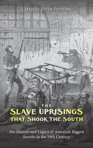 The Slave Uprisings that Shook the South: The History and Legacy of America’s Biggest Revolts in the 19th Century