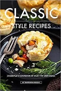 CLASSIC STYLE RECIPES: A Complete Cookbook of Must-Try Dish Ideas!