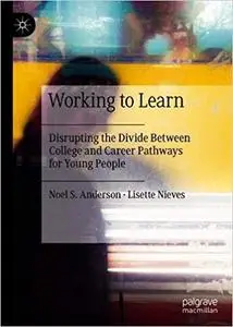 Working to Learn: Disrupting the Divide Between College and Career Pathways for Young People