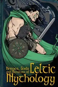 «Heroes, Gods and Monsters of Celtic Mythology» by Fiona Macdonald