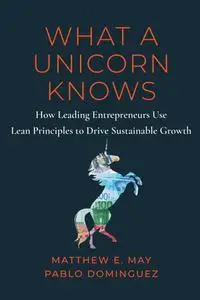 What a Unicorn Knows: How Leading Entrepreneurs Use Lean Principles to Drive Sustainable Growth