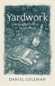 Yardwork: A Biography of an Urban Place