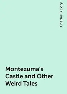 «Montezuma's Castle and Other Weird Tales» by Charles B.Cory