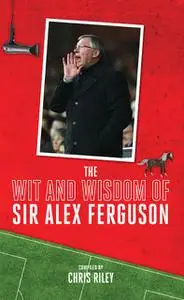 «The Wit and Wisdom of Sir Alex Ferguson» by Chris Riley