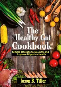 «The Healthy Gut Cookbook» by Jason B. Tiller