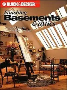 Black and Decker Finishing Basements and Attics: Ideas and Projects for Expanding Your Living Space