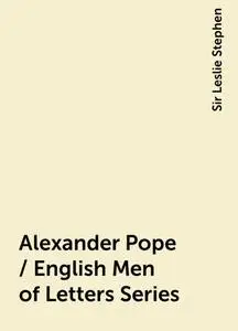 «Alexander Pope / English Men of Letters Series» by Sir Leslie Stephen