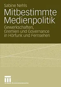 Mitbestimmte Medienpolitik: Gewerkschaften, Gremien und Governance in Hörfunk und Fernsehen